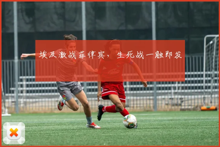 埃及激战菲律宾,生死战一触即发