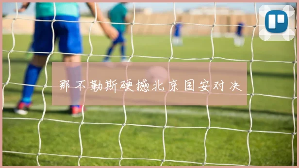 那不勒斯硬撼北京国安对决