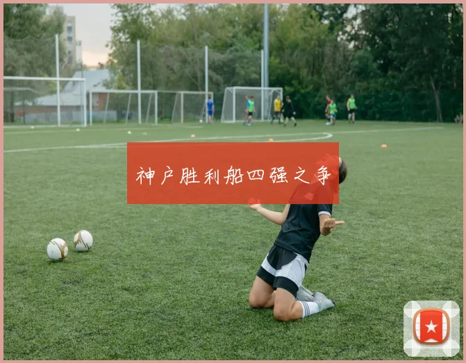 神户胜利船四强之争