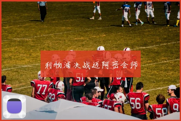 利物浦决战迈阿密会师