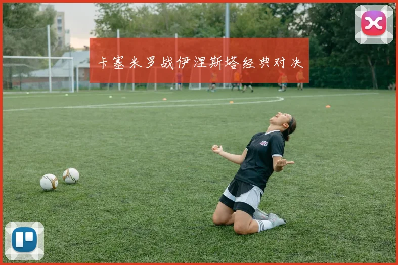 卡塞米罗战伊涅斯塔经典对决