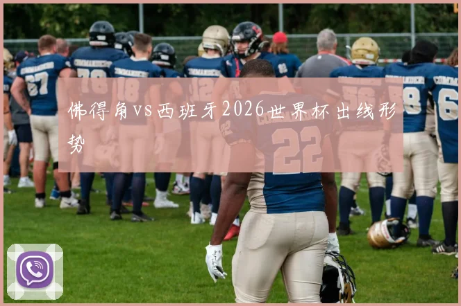 佛得角vs西班牙2026世界杯出线形势