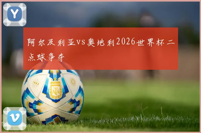 阿尔及利亚vs奥地利2026世界杯二点球争夺