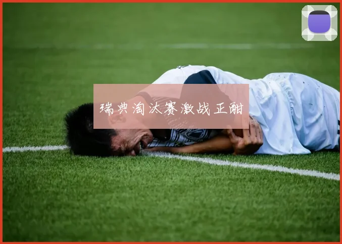 瑞典淘汰赛激战正酣