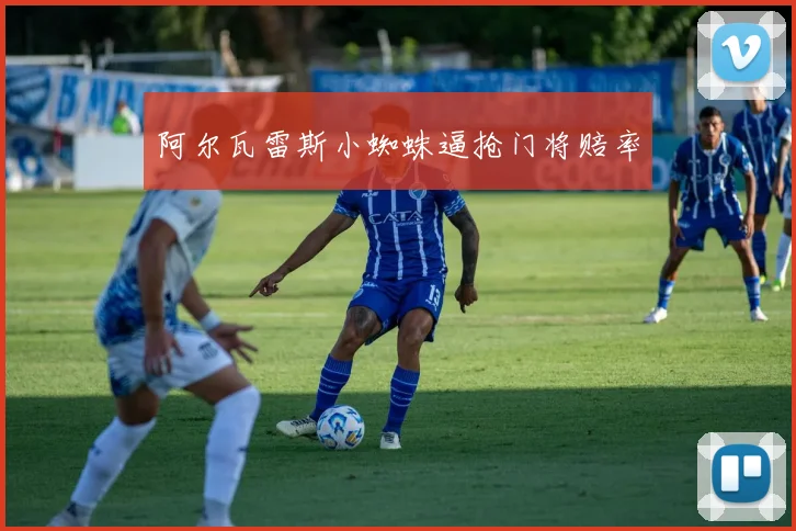 阿尔瓦雷斯小蜘蛛逼抢门将赔率