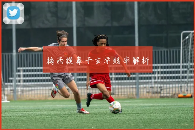 梅西摸鼻子玄学赔率解析