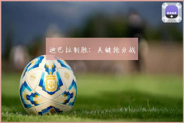 迪巴拉制胜:关键抢分战