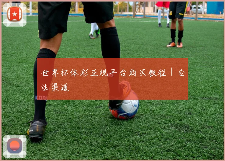 世界杯体彩正规平台购买教程｜合法渠道