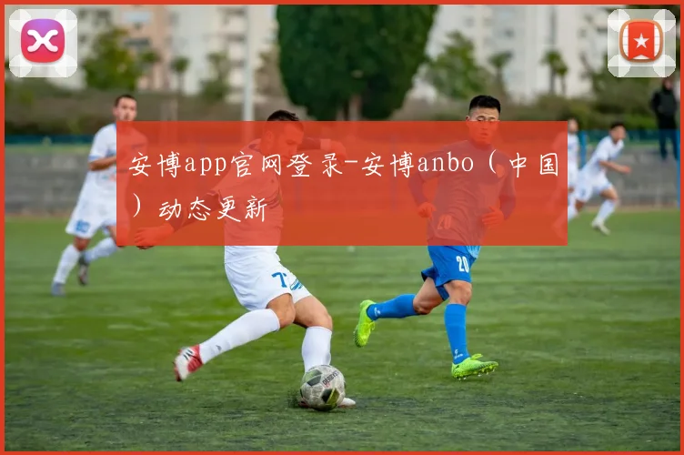 安博app官网登录-安博anbo（中国）动态更新