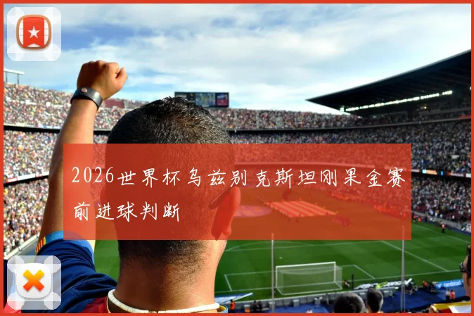 2026世界杯乌兹别克斯坦刚果金赛前进球判断