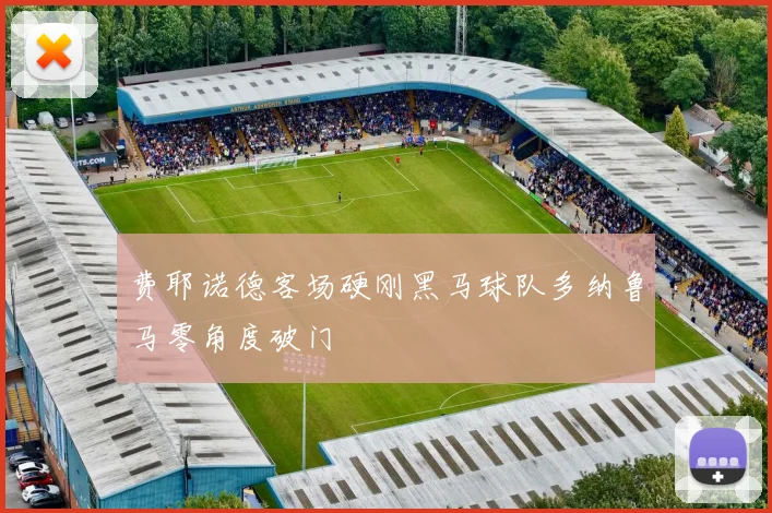 费耶诺德客场硬刚黑马球队多纳鲁马零角度破门