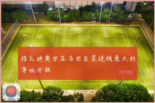 格瓦迪奥尔亚马尔巨星连线意大利争议升级