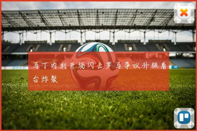 马丁内利开场闪击罗马争议升级看台炸裂