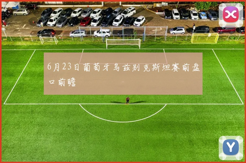 6月23日葡萄牙乌兹别克斯坦赛前盘口前瞻