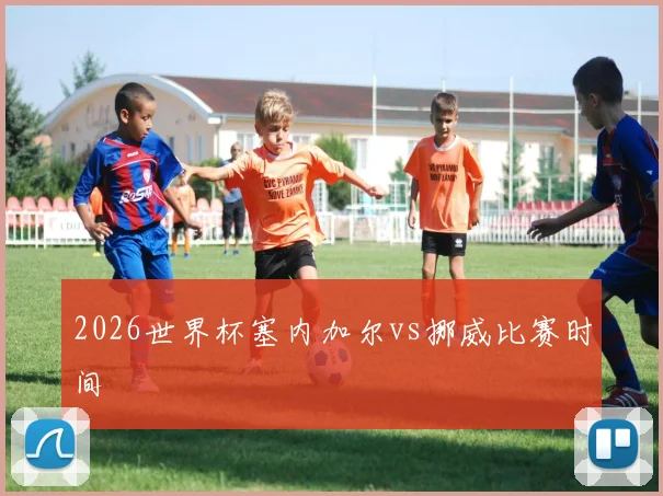 2026世界杯塞内加尔vs挪威比赛时间