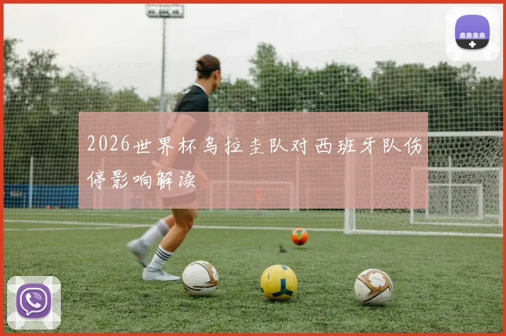 2026世界杯乌拉圭队对西班牙队伤停影响解读