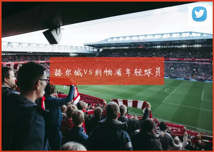 赫尔城vs利物浦年轻球员