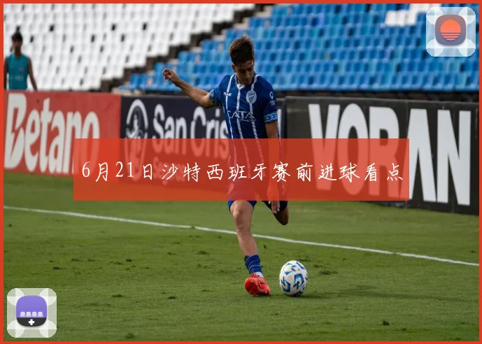 6月21日沙特西班牙赛前进球看点