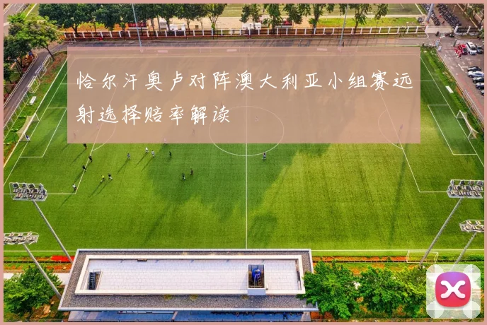 恰尔汗奥卢对阵澳大利亚小组赛远射选择赔率解读