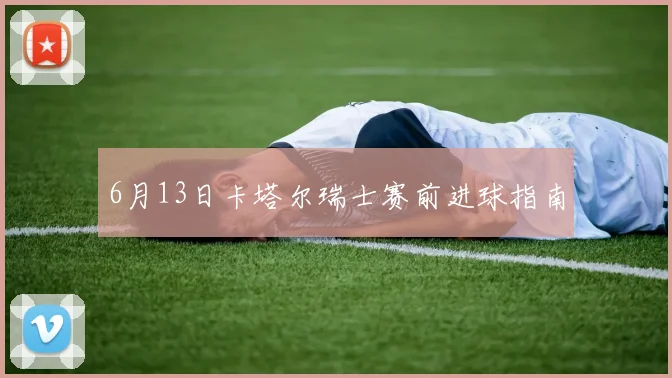 6月13日卡塔尔瑞士赛前进球指南