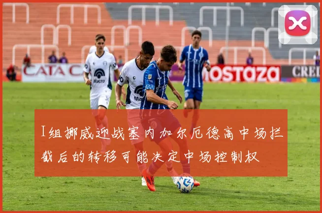 I组挪威迎战塞内加尔厄德高中场拦截后的转移可能决定中场控制权