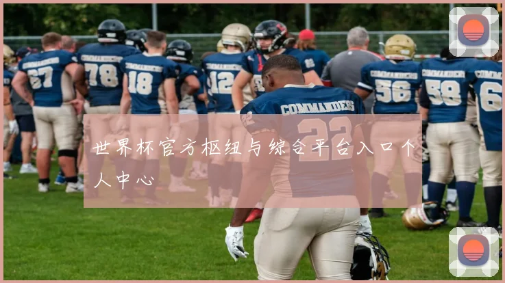 世界杯官方枢纽与综合平台入口个人中心