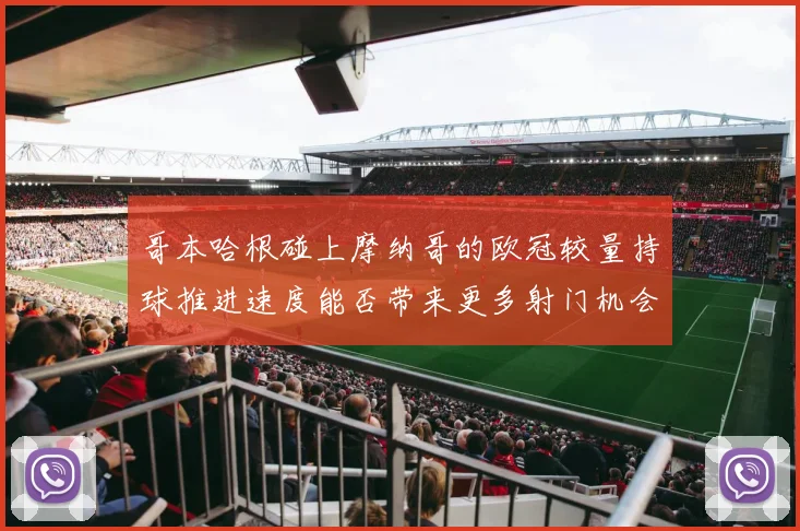 哥本哈根碰上摩纳哥的欧冠较量持球推进速度能否带来更多射门机会