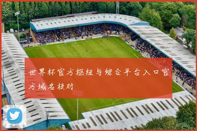 世界杯官方枢纽与综合平台入口官方域名核对