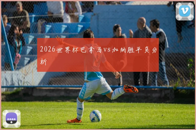 2026世界杯巴拿马vs加纳胜平负分析