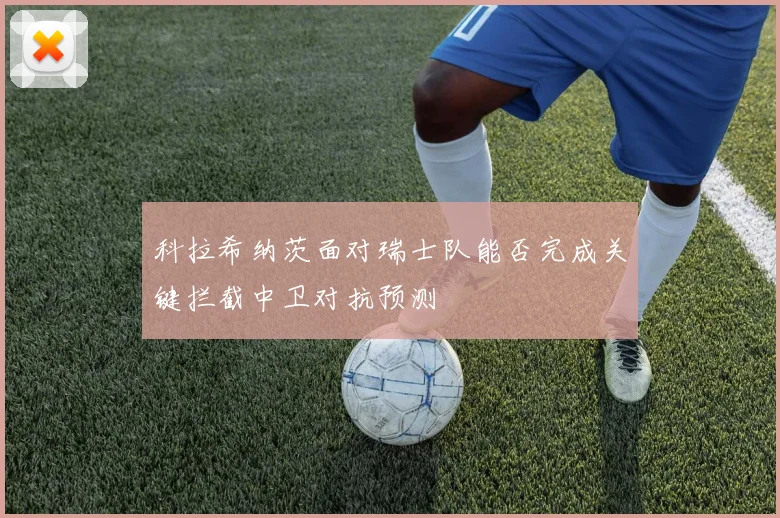 科拉希纳茨面对瑞士队能否完成关键拦截中卫对抗预测