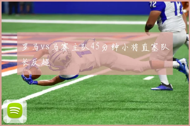 罗马vs马赛主队45分钟小将直塞队长反超