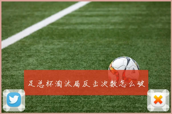 足总杯淘汰局反击次数怎么破