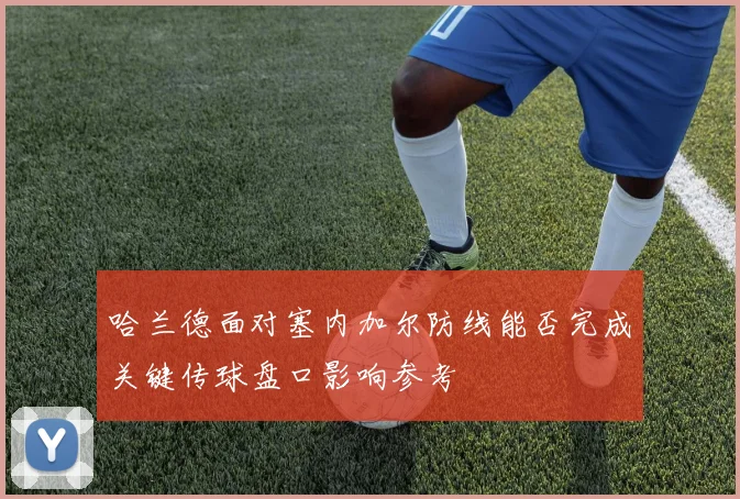 哈兰德面对塞内加尔防线能否完成关键传球盘口影响参考