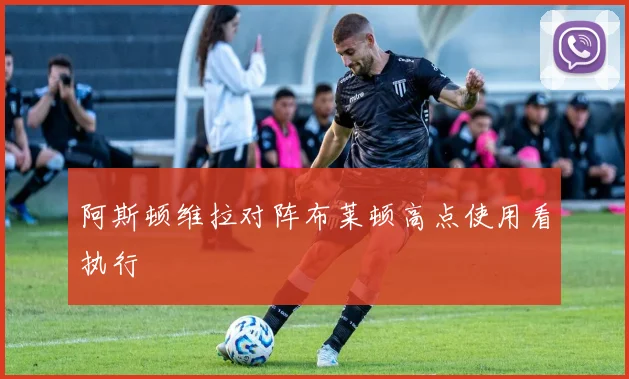 阿斯顿维拉对阵布莱顿高点使用看执行