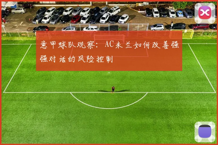 意甲球队观察：AC米兰如何改善强强对话的风险控制